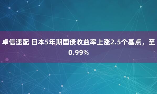 卓信速配 日本5年期国债收益率上涨2.5个基点，至0.99%