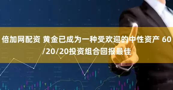 倍加网配资 黄金已成为一种受欢迎的中性资产 60/20/20投资组合回报最佳