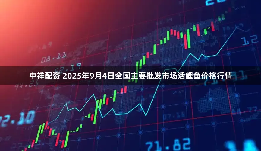 中祥配资 2025年9月4日全国主要批发市场活鲤鱼价格行情