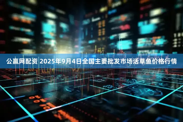 公赢网配资 2025年9月4日全国主要批发市场活草鱼价格行情
