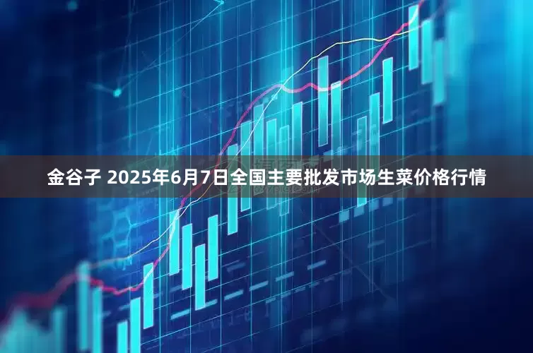 金谷子 2025年6月7日全国主要批发市场生菜价格行情