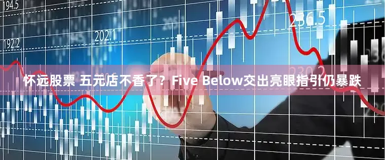怀远股票 五元店不香了？Five Below交出亮眼指引仍暴跌